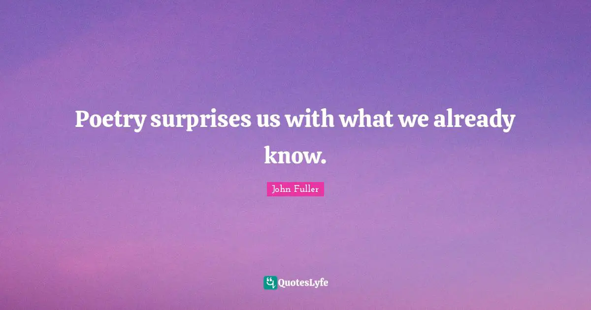 Poetry surprises us with what we already know.