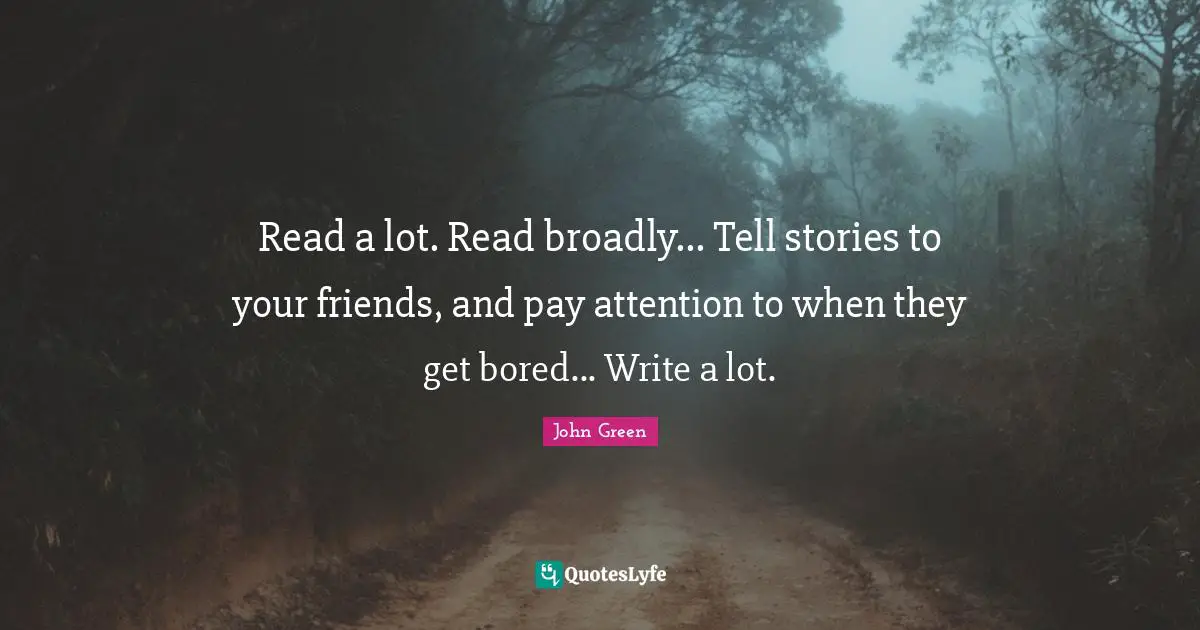 Read a lot. Read broadly... Tell stories to your friends, and pay attention to when they get bored... Write a lot.