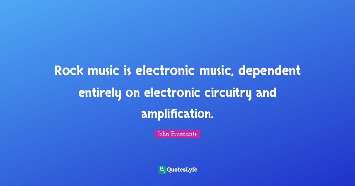 Rock music is electronic music, dependent entirely on electronic circuitry and amplification.