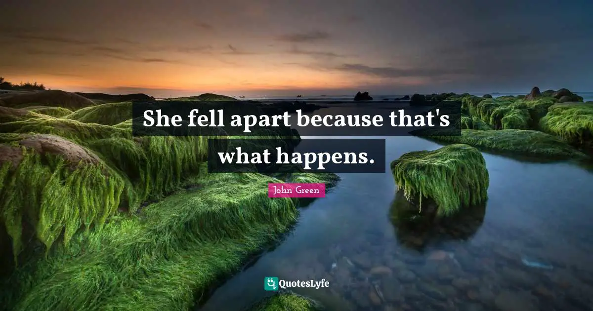 She fell apart because that's what happens.