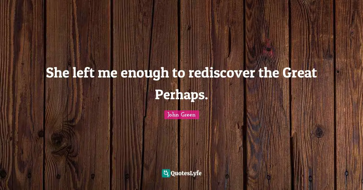 He Left Me Quotes: "She left me enough to rediscover the Great Perhaps."