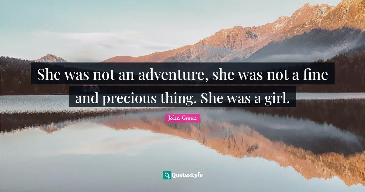 She was not an adventure, she was not a fine and precious thing. She was a girl.