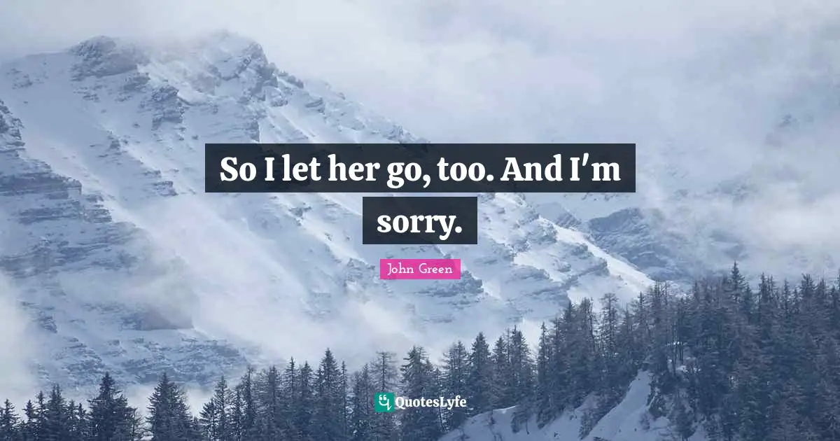 So I let her go, too. And I'm sorry.