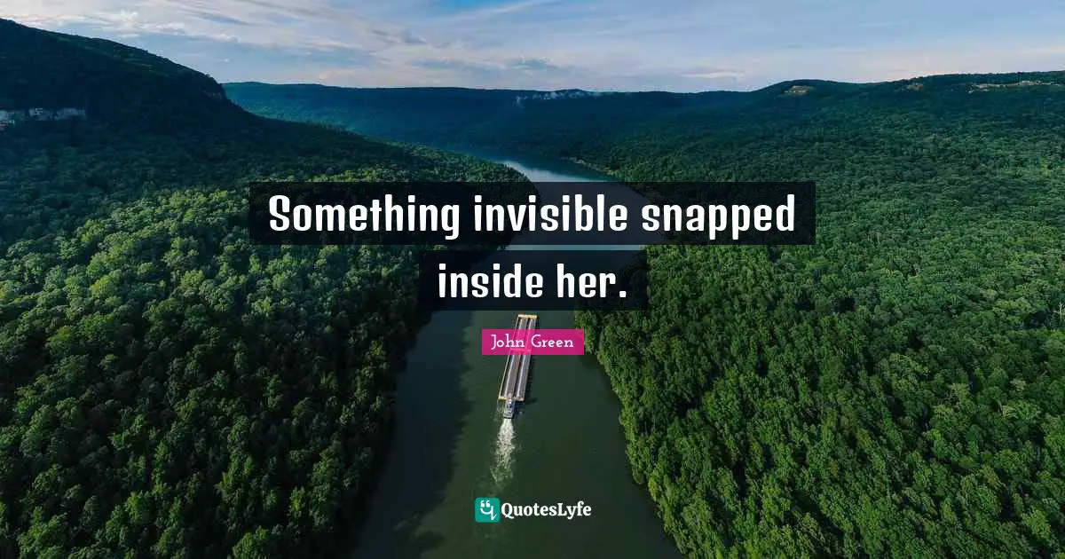 John Green Quotes: "Something invisible snapped inside her."