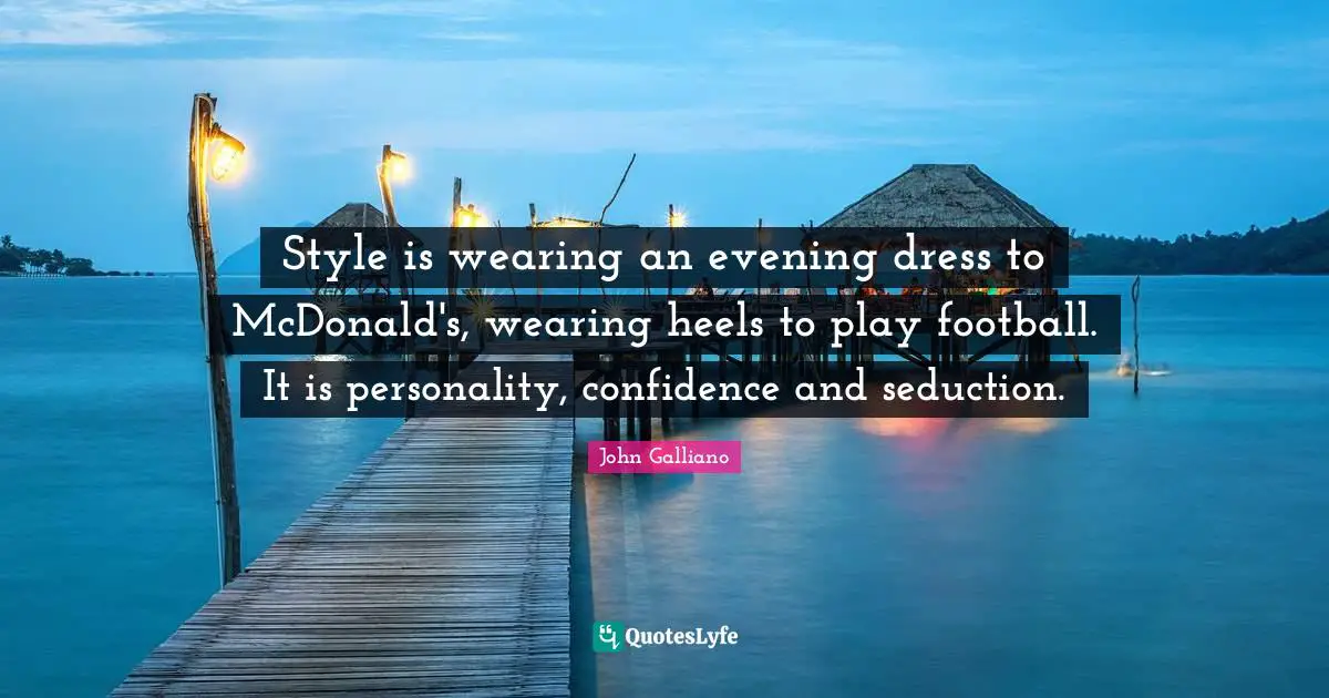 Personality Quotes: "Style is wearing an evening dress to McDonald's, wearing heels to play football. It is personality, confidence and seduction."
