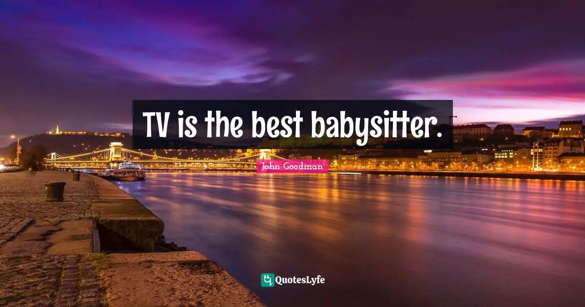 Tvs Quotes: "TV is the best babysitter."