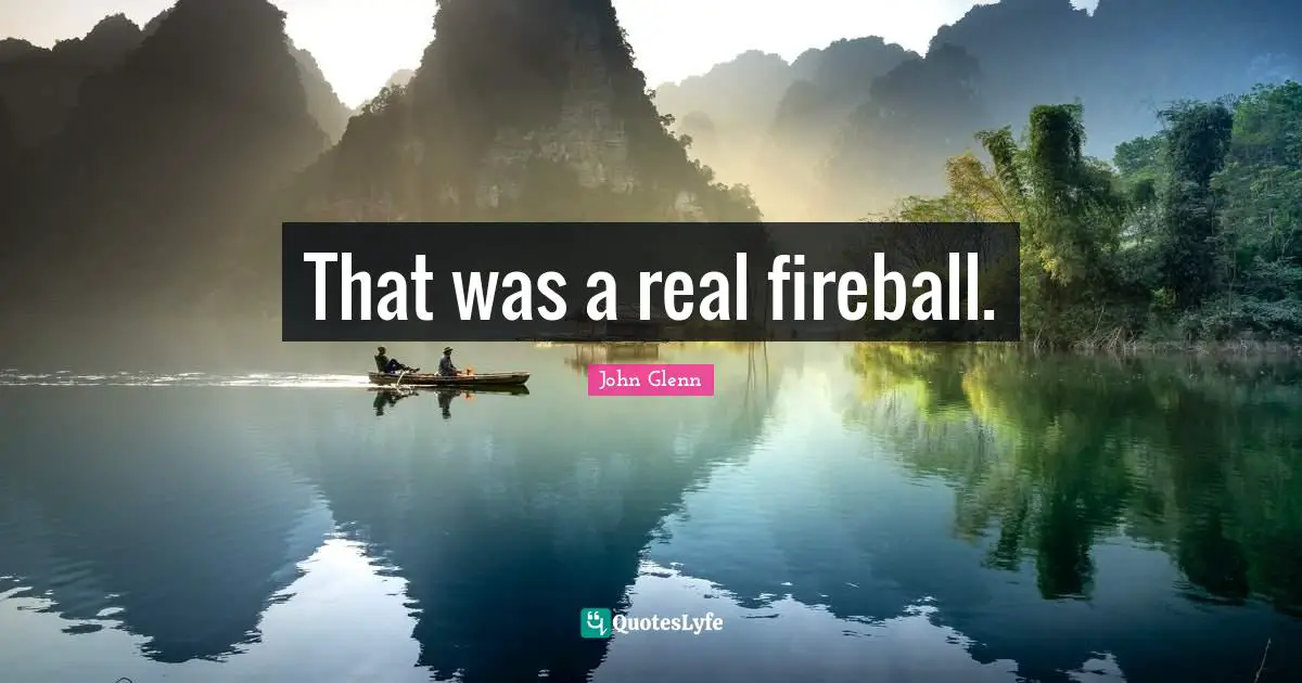 John Glenn Quotes: "That was a real fireball."