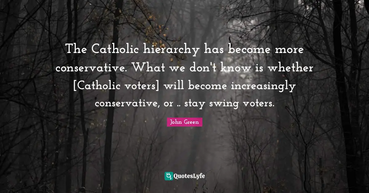 The Catholic hierarchy has become more conservative. What we don't know is whether [Catholic voters] will become increasingly conservative, or .. stay swing voters.