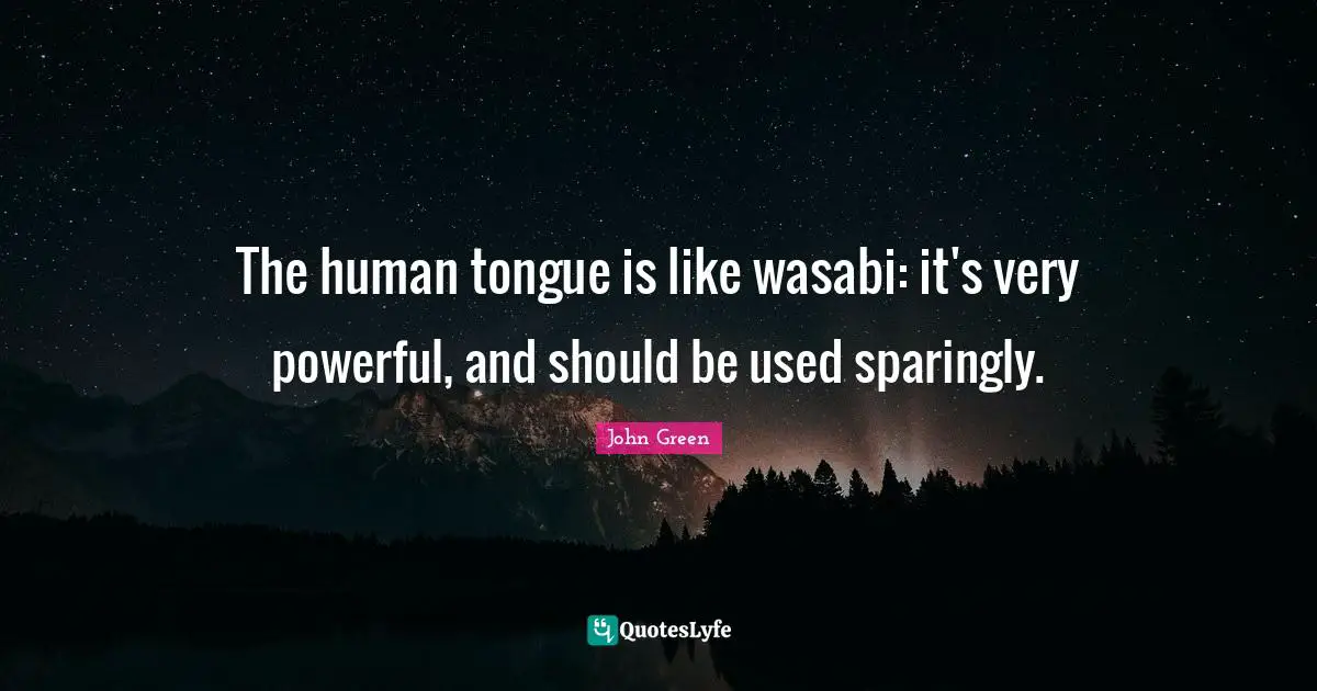 John Green Quotes: "The human tongue is like wasabi: it's very powerful, and should be used sparingly."