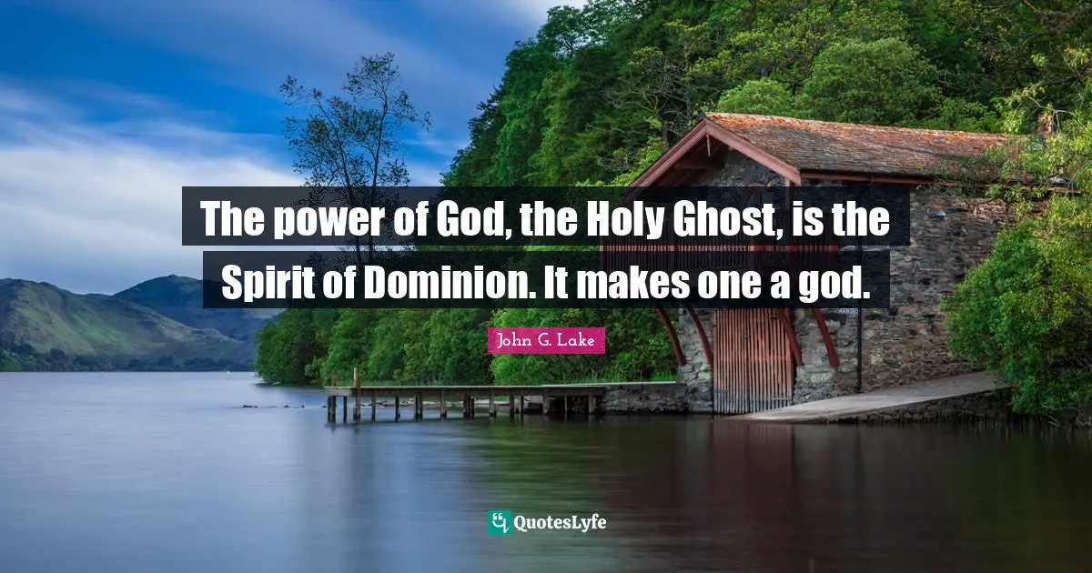 John G. Lake Quotes: "The power of God, the Holy Ghost, is the Spirit of Dominion. It makes one a god."