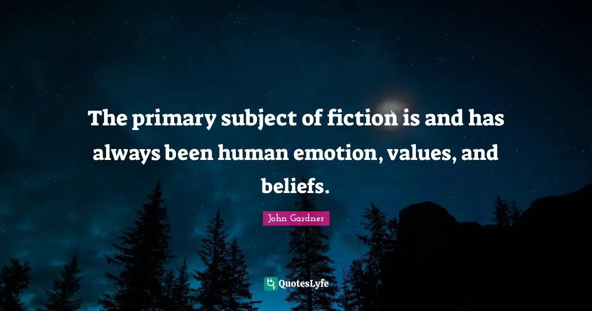 The primary subject of fiction is and has always been human emotion, values, and beliefs.