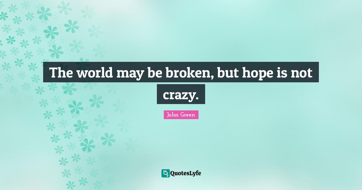 The world may be broken, but hope is not crazy.