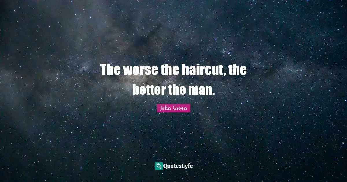 The worse the haircut, the better the man.