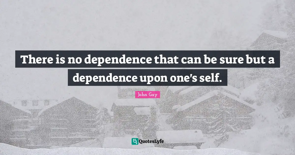 Dependence On Others Quotes: "There is no dependence that can be sure but a dependence upon one's self."