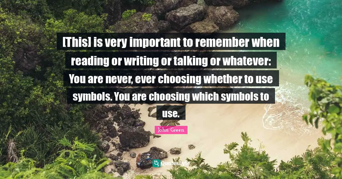 [This] is very important to remember when reading or writing or talking or whatever: You are never, ever choosing whether to use symbols. You are choosing which symbols to use.
