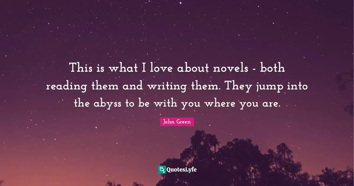 This is what I love about novels - both reading them and writing them. They jump into the abyss to be with you where you are.