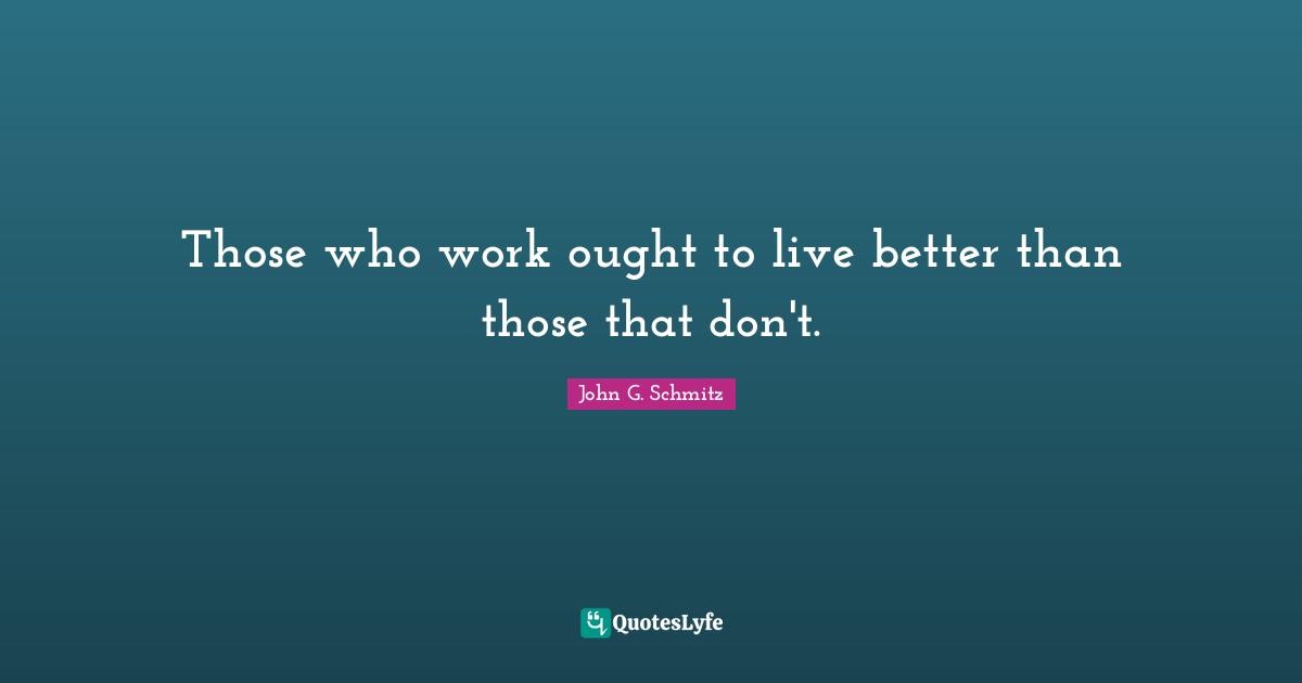 Those who work ought to live better than those that don't.