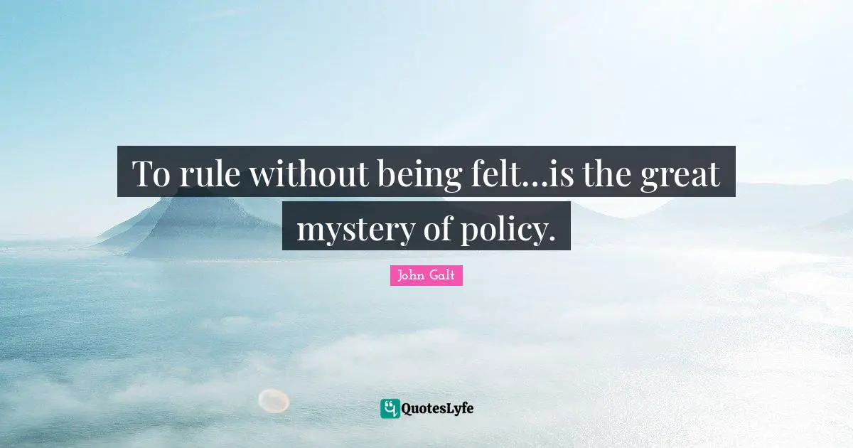To rule without being felt…is the great mystery of policy.