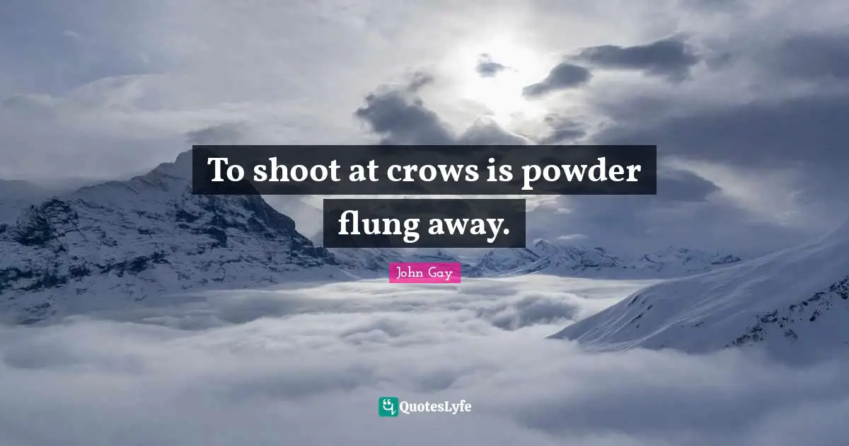 To shoot at crows is powder flung away.