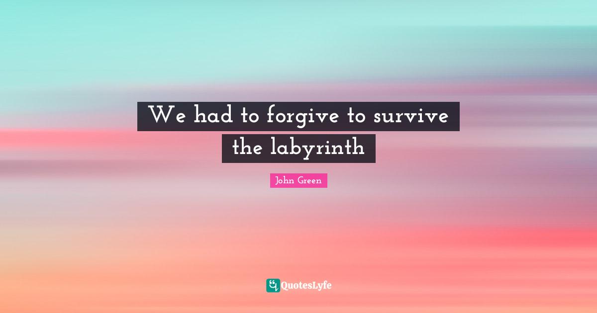 We had to forgive to survive the labyrinth