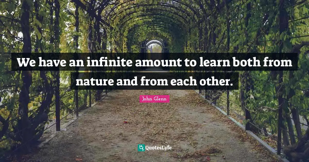 Nature Quotes: "We have an infinite amount to learn both from nature and from each other."