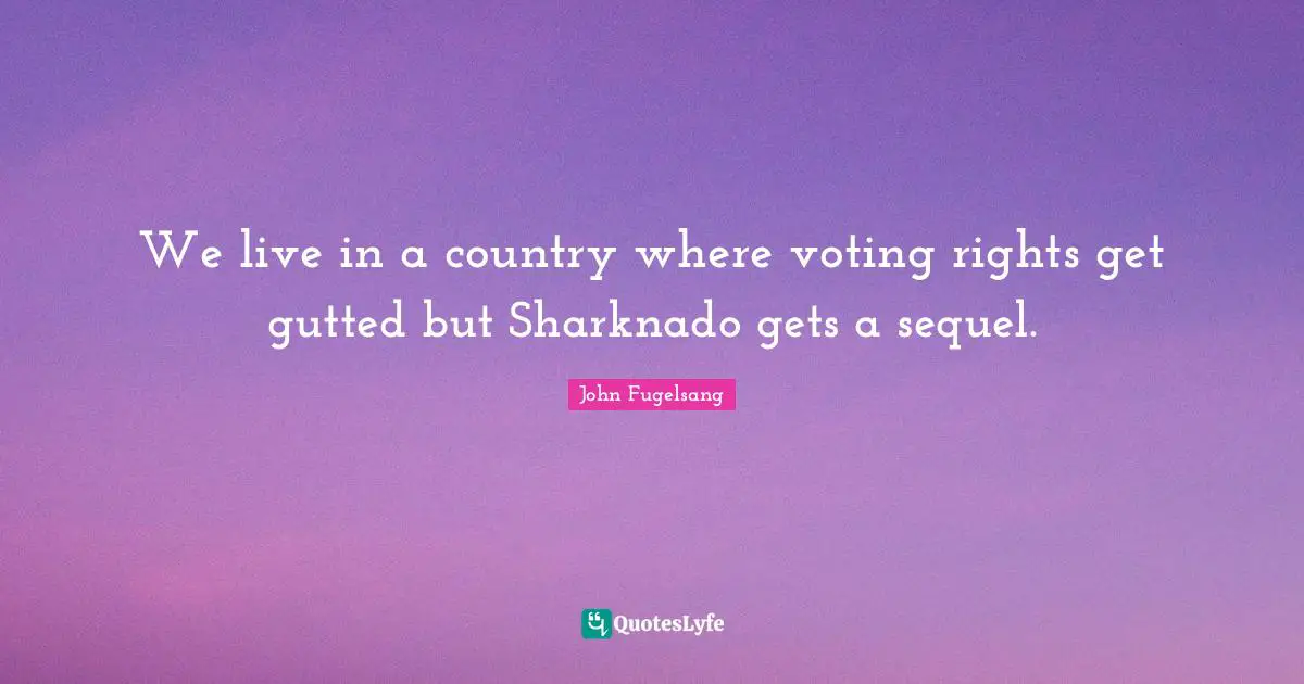 We live in a country where voting rights get gutted but Sharknado gets a sequel.