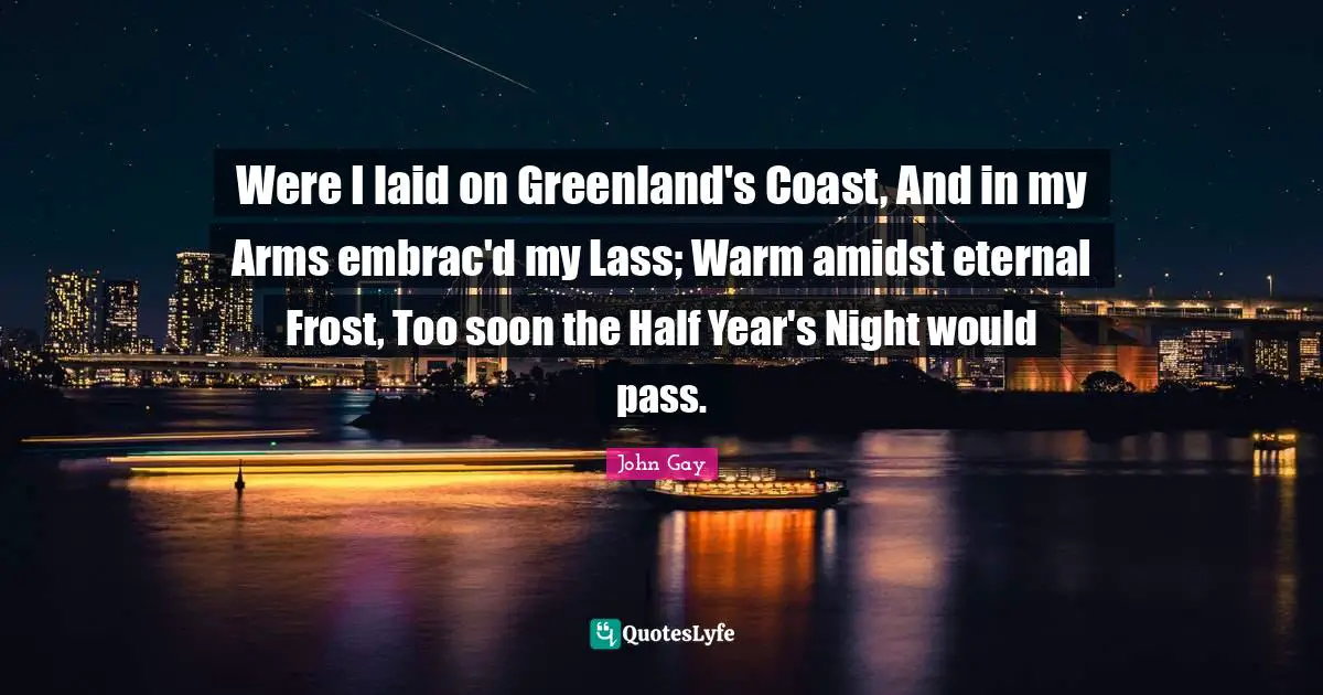 Frost Quotes: "Were I laid on Greenland's Coast, And in my Arms embrac'd my Lass; Warm amidst eternal Frost, Too soon the Half Year's Night would pass."