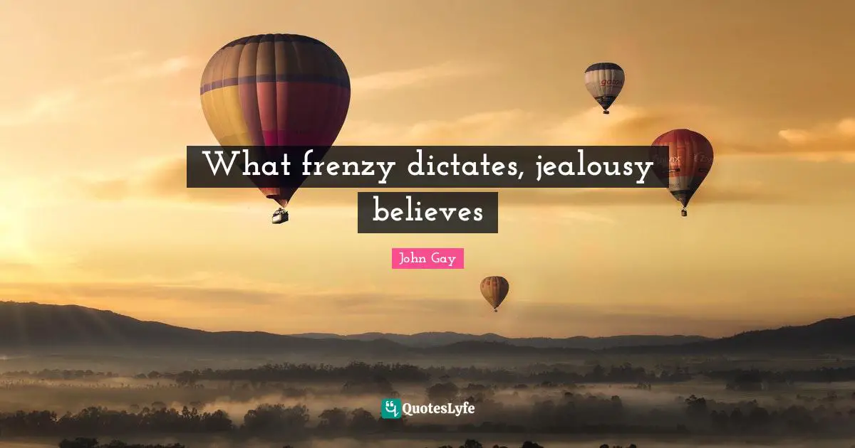 What frenzy dictates, jealousy believes