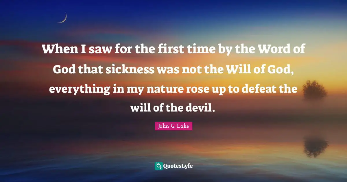 Nature Quotes: "When I saw for the first time by the Word of God that sickness was not the Will of God, everything in my nature rose up to defeat the will of the devil."