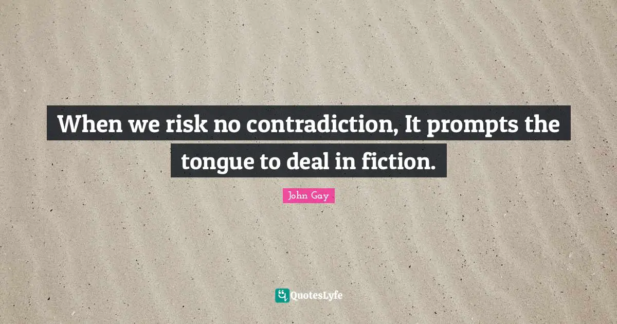 When we risk no contradiction, It prompts the tongue to deal in fiction.