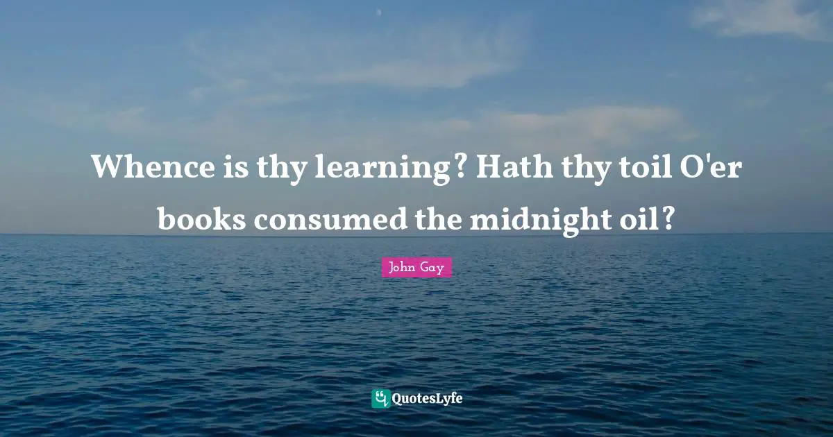 Whence is thy learning? Hath thy toil O'er books consumed the midnight oil?