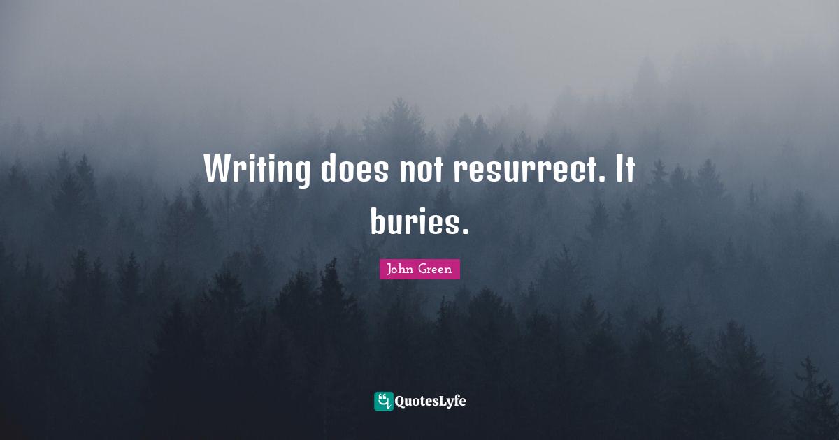 Writing does not resurrect. It buries.