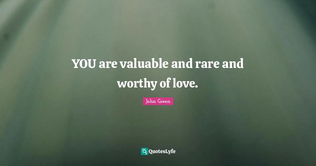 YOU are valuable and rare and worthy of love.