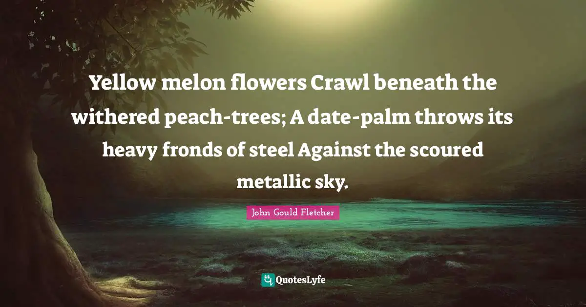 Yellow melon flowers Crawl beneath the withered peach-trees; A date-palm throws its heavy fronds of steel Against the scoured metallic sky.