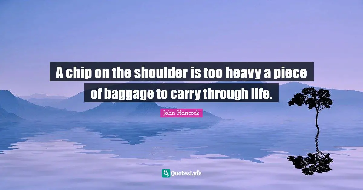 Pieces Quotes: "A chip on the shoulder is too heavy a piece of baggage to carry through life."