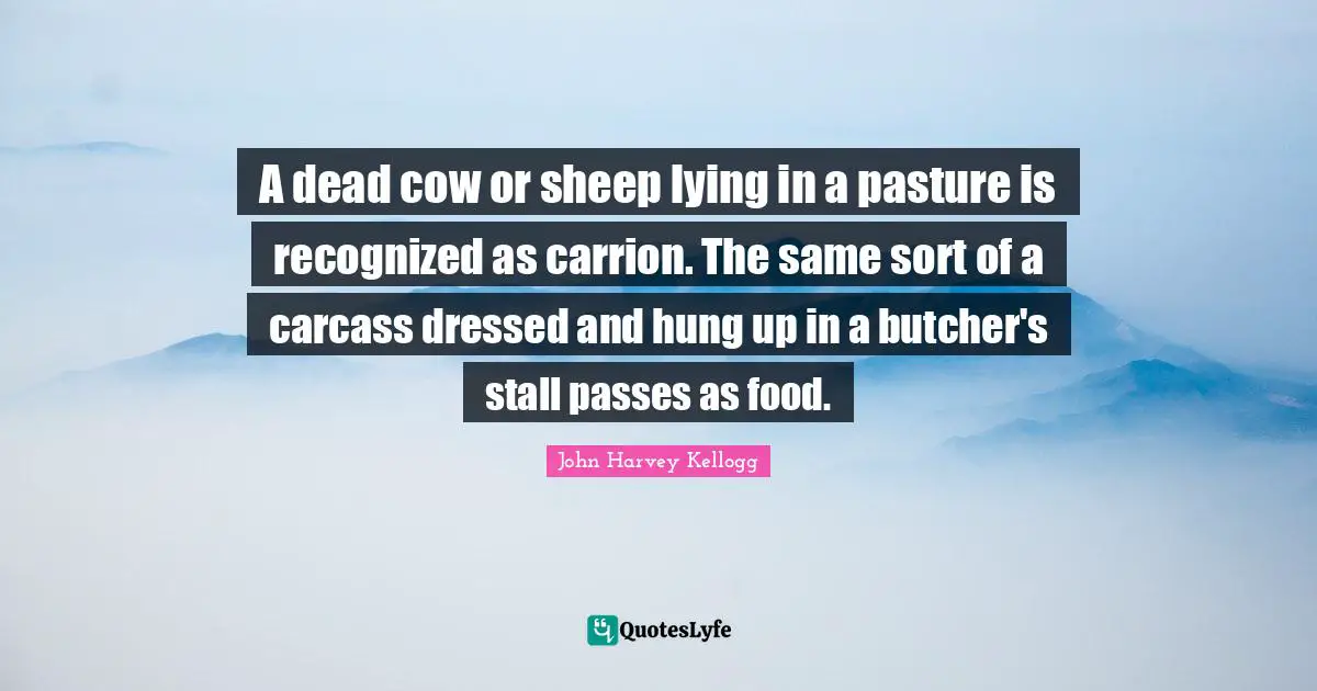 Hung Quotes: "A dead cow or sheep lying in a pasture is recognized as carrion. The same sort of a carcass dressed and hung up in a butcher's stall passes as food."