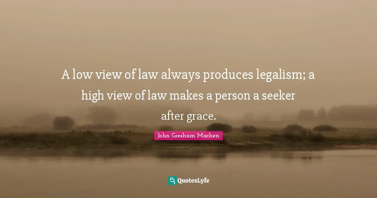 John Gresham Machen Quotes: "A low view of law always produces legalism; a high view of law makes a person a seeker after grace."