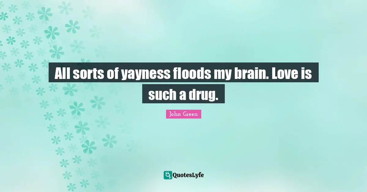 Teenage Love Quotes: "All sorts of yayness floods my brain. Love is such a drug."