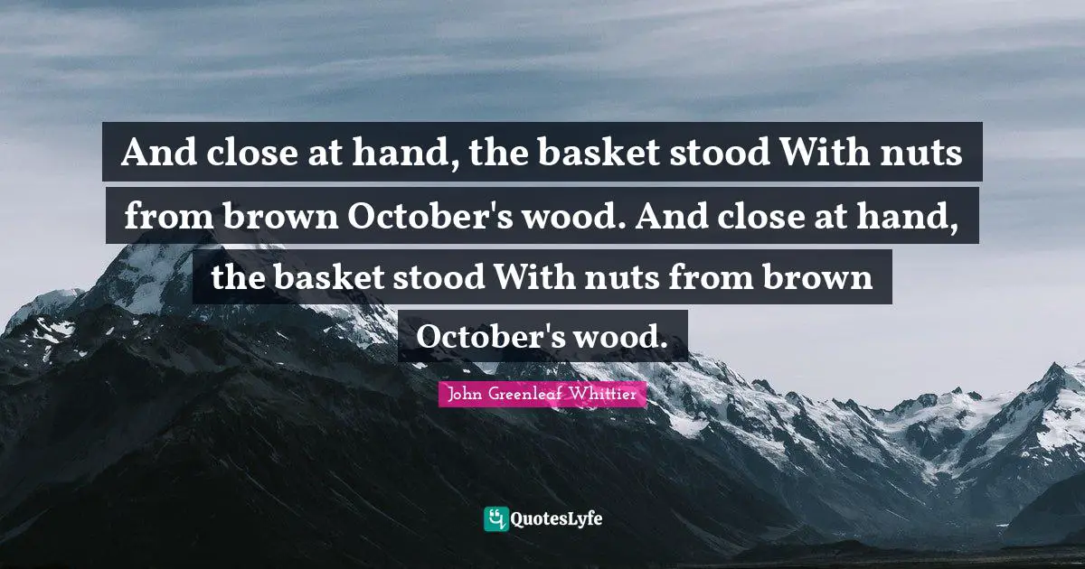 And close at hand, the basket stood With nuts from brown October's wood. And close at hand, the basket stood With nuts from brown October's wood.