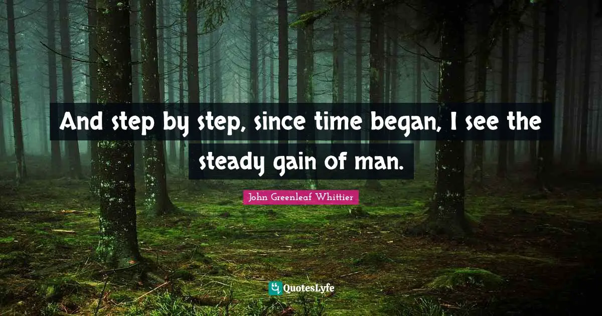 And step by step, since time began, I see the steady gain of man.