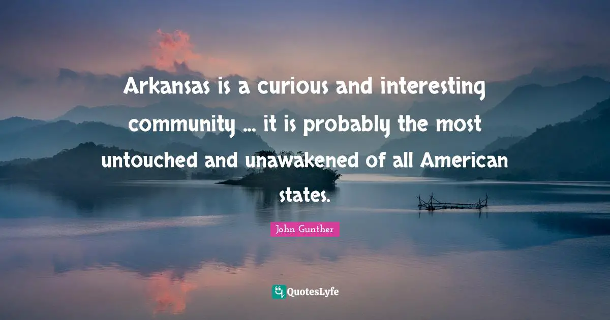 Arkansas Quotes: "Arkansas is a curious and interesting community ... it is probably the most untouched and unawakened of all American states."