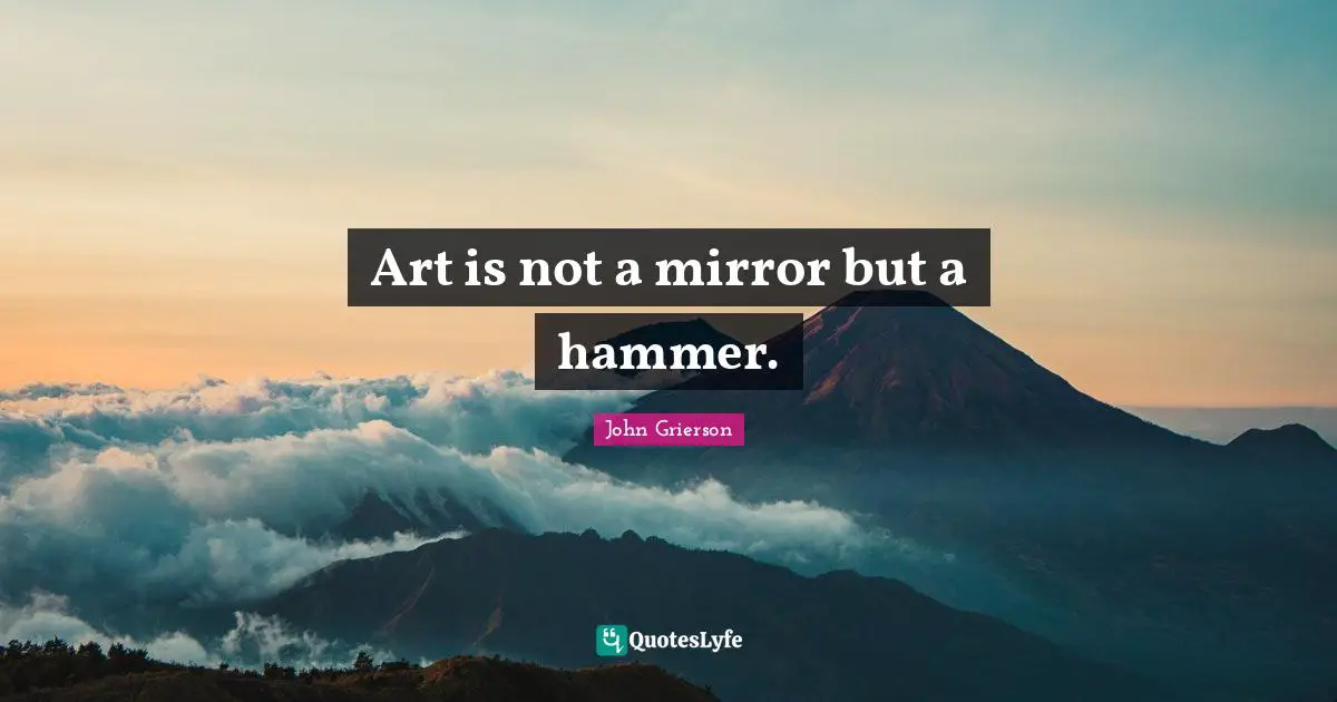 Art is not a mirror but a hammer.