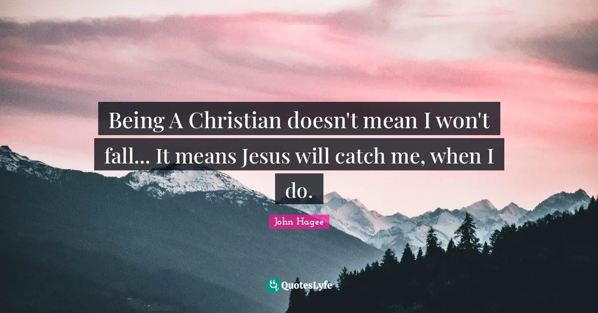 Jesus Quotes: "Being A Christian doesn't mean I won't fall... It means Jesus will catch me, when I do."