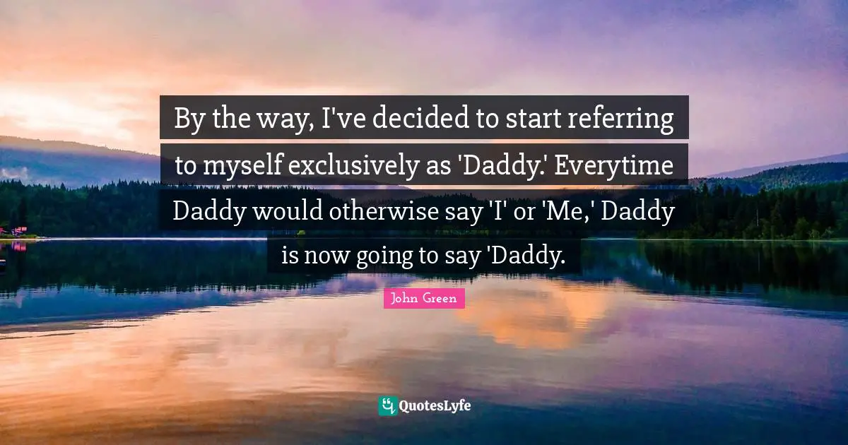 By the way, I've decided to start referring to myself exclusively as 'Daddy.' Everytime Daddy would otherwise say 'I' or 'Me,' Daddy is now going to say 'Daddy.