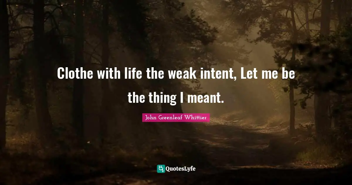 Clothe with life the weak intent, Let me be the thing I meant.