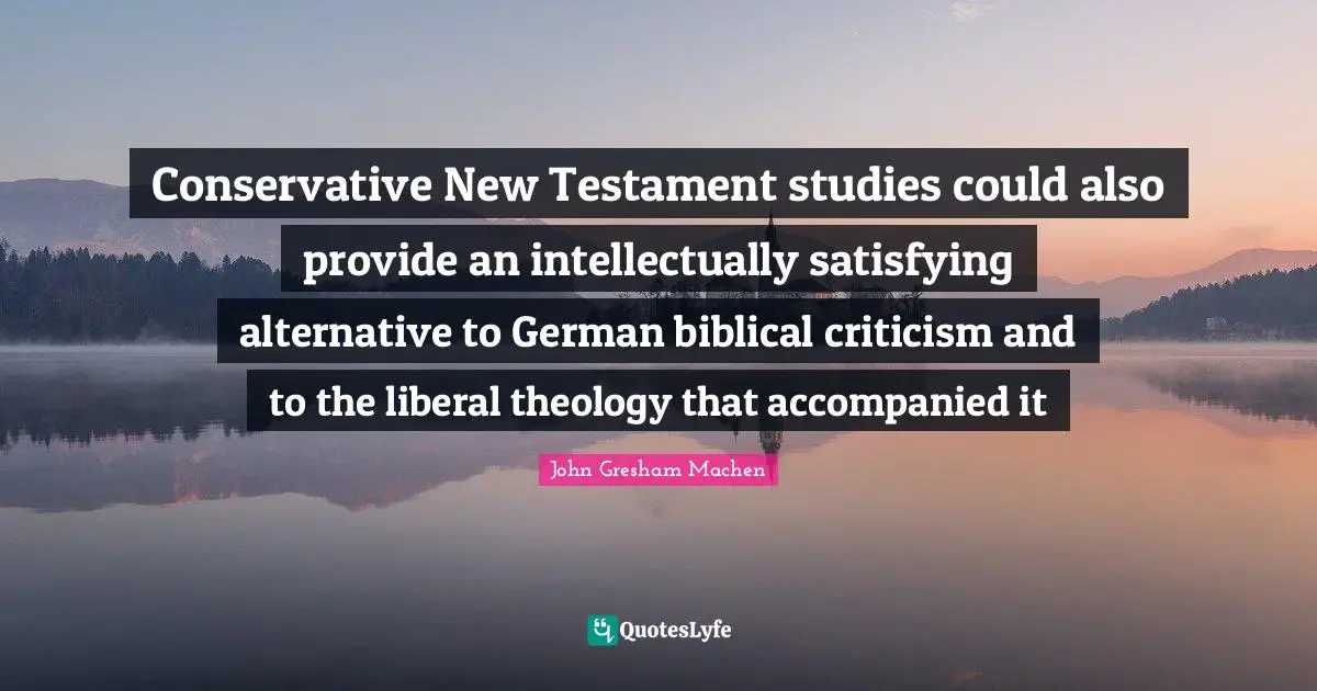 New Testament Quotes: "Conservative New Testament studies could also provide an intellectually satisfying alternative to German biblical criticism and to the liberal theology that accompanied it"