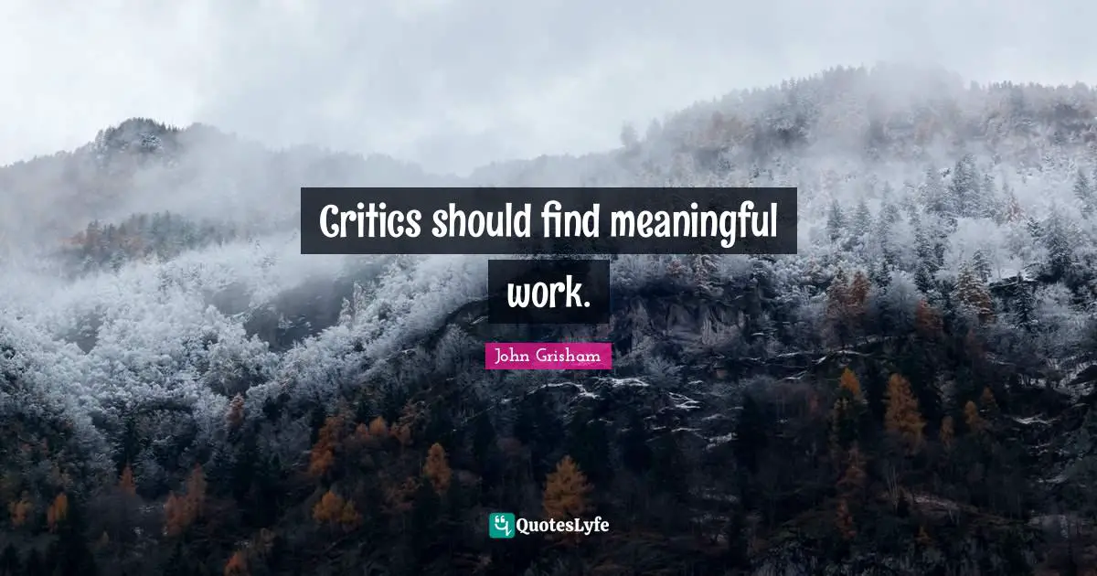 John Grisham Quotes: "Critics should find meaningful work."