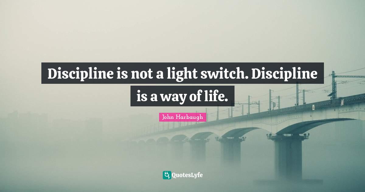 Discipline is not a light switch. Discipline is a way of life.... Quote