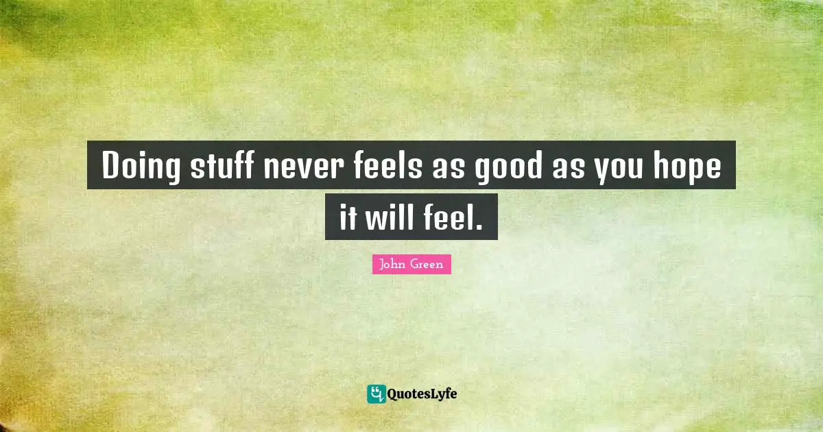 Doing stuff never feels as good as you hope it will feel.