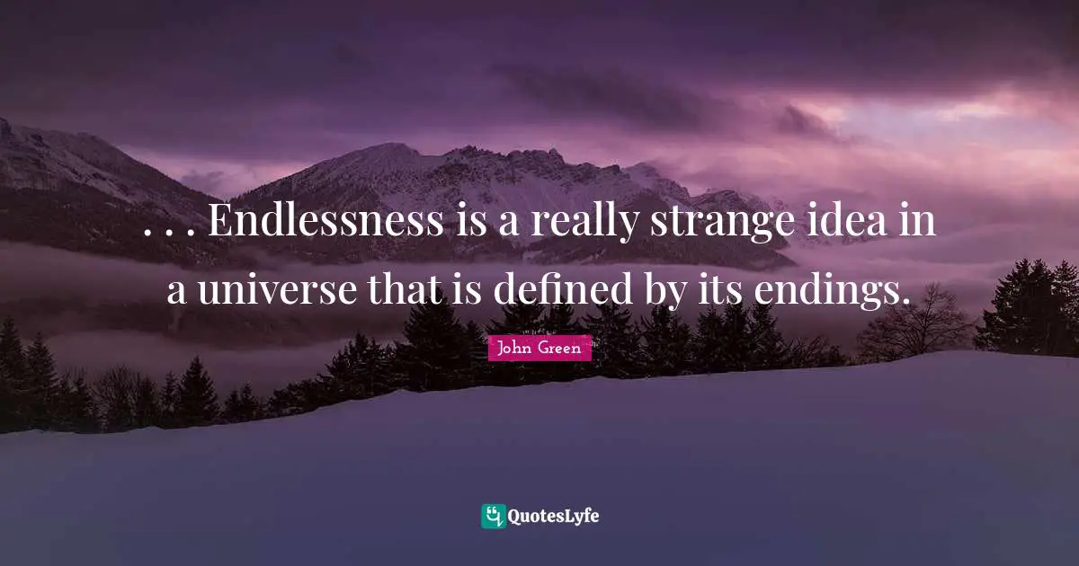 . . . Endlessness is a really strange idea in a universe that is defined by its endings.